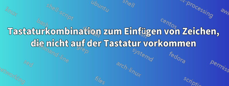 Tastaturkombination zum Einfügen von Zeichen, die nicht auf der Tastatur vorkommen