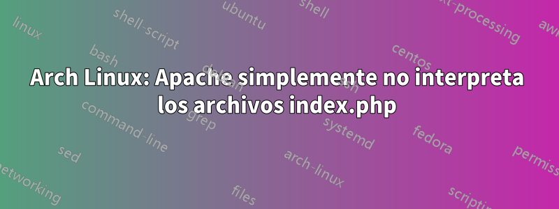 Arch Linux: Apache simplemente no interpreta los archivos index.php