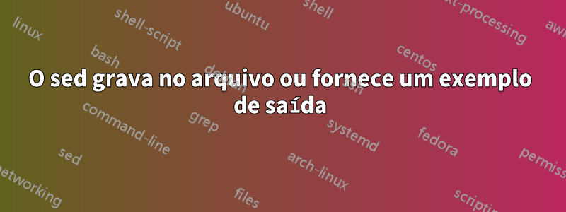 O sed grava no arquivo ou fornece um exemplo de saída