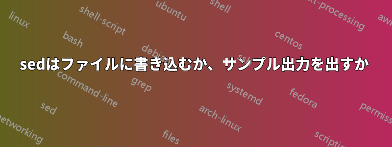 sedはファイルに書き込むか、サンプル出力を出すか