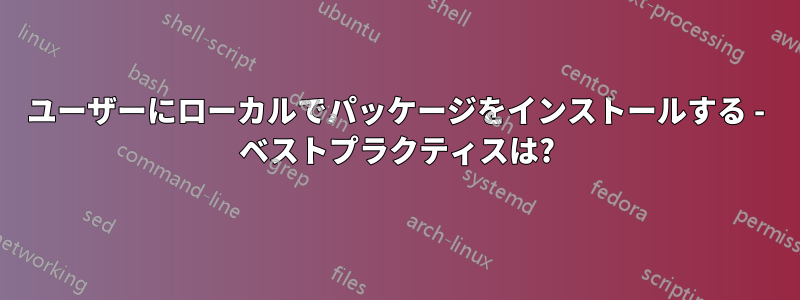 ユーザーにローカルでパッケージをインストールする - ベストプラクティスは?