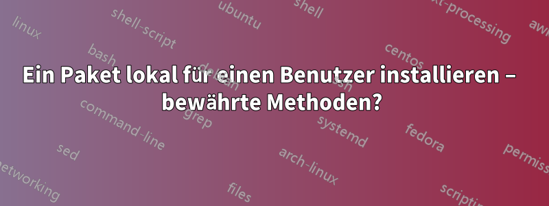 Ein Paket lokal für einen Benutzer installieren – bewährte Methoden?