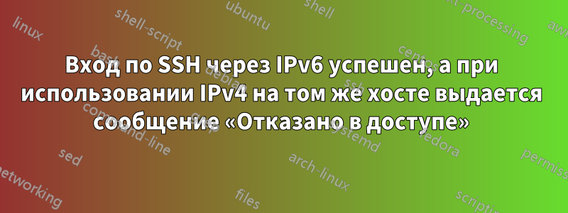 Вход по SSH через IPv6 успешен, а при использовании IPv4 на том же хосте выдается сообщение «Отказано в доступе»