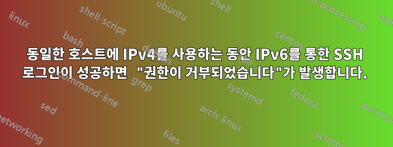 동일한 호스트에 IPv4를 사용하는 동안 IPv6를 통한 SSH 로그인이 성공하면 "권한이 거부되었습니다"가 발생합니다.