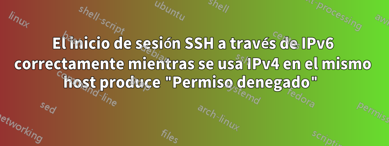 El inicio de sesión SSH a través de IPv6 correctamente mientras se usa IPv4 en el mismo host produce "Permiso denegado"