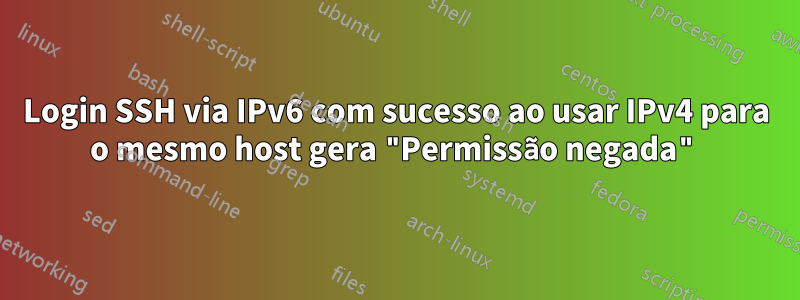 Login SSH via IPv6 com sucesso ao usar IPv4 para o mesmo host gera "Permissão negada"