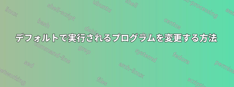 デフォルトで実行されるプログラムを変更する方法