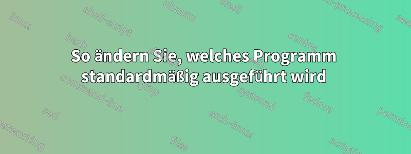 So ändern Sie, welches Programm standardmäßig ausgeführt wird