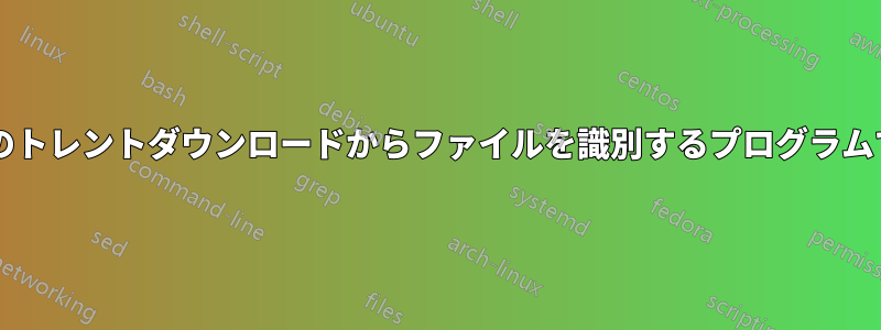 未完了のトレントダウンロードからファイルを識別するプログラムですか?