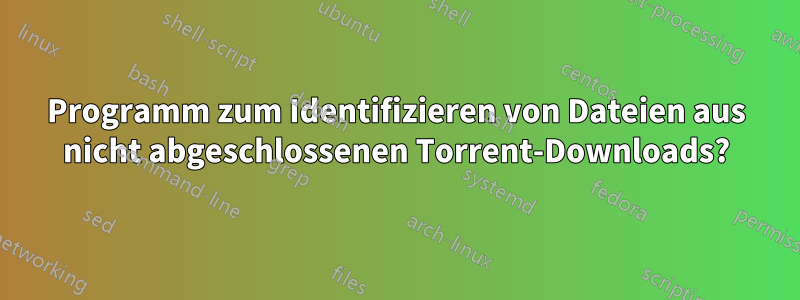 Programm zum Identifizieren von Dateien aus nicht abgeschlossenen Torrent-Downloads?