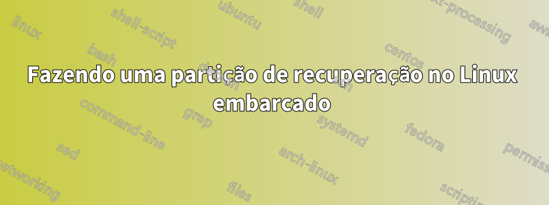 Fazendo uma partição de recuperação no Linux embarcado