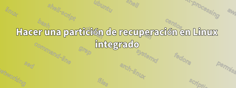 Hacer una partición de recuperación en Linux integrado