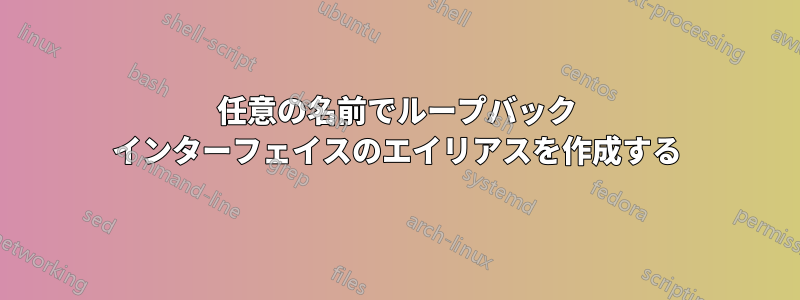 任意の名前でループバック インターフェイスのエイリアスを作成する