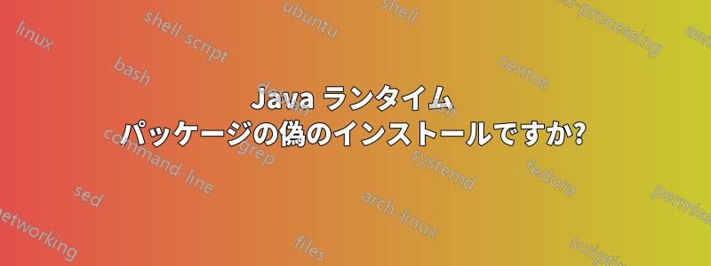 Java ランタイム パッケージの偽のインストールですか?