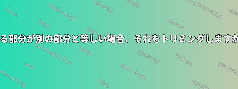 ある部分が別の部分と等しい場合、それをトリミングしますか?