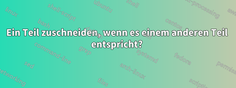 Ein Teil zuschneiden, wenn es einem anderen Teil entspricht?