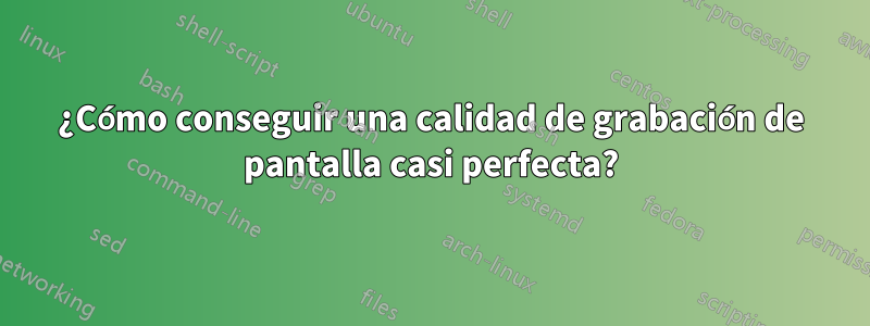 ¿Cómo conseguir una calidad de grabación de pantalla casi perfecta?