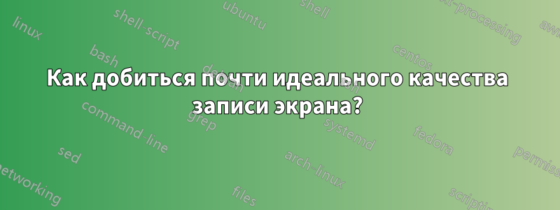 Как добиться почти идеального качества записи экрана?