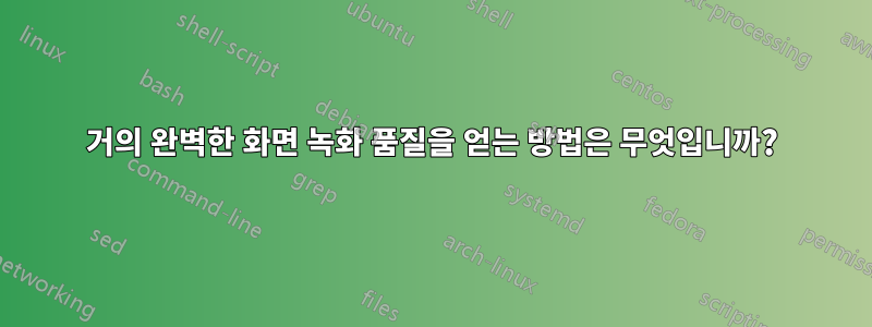 거의 완벽한 화면 녹화 품질을 얻는 방법은 무엇입니까?