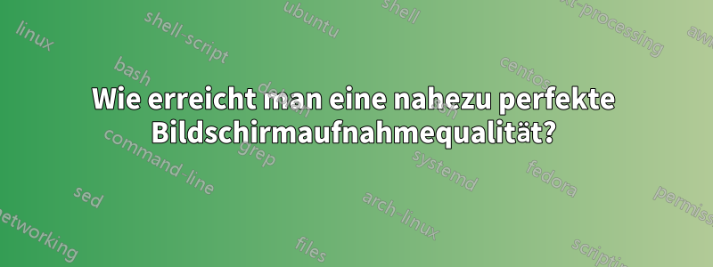 Wie erreicht man eine nahezu perfekte Bildschirmaufnahmequalität?