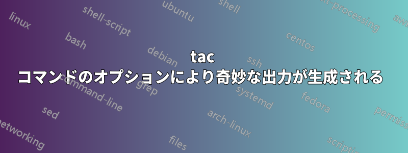 tac コマンドのオプションにより奇妙な出力が生成される 