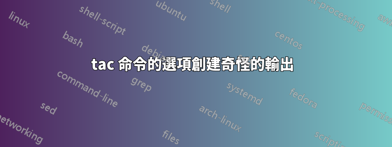 tac 命令的選項創建奇怪的輸出 