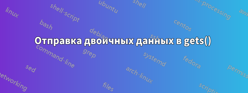 Отправка двоичных данных в gets()