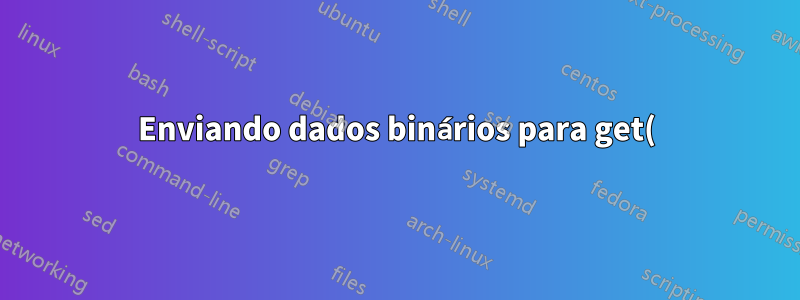 Enviando dados binários para get()