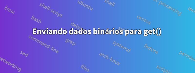 Enviando dados binários para get()