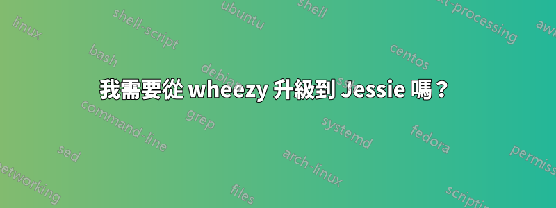 我需要從 wheezy 升級到 Jessie 嗎？