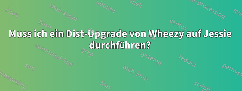 Muss ich ein Dist-Upgrade von Wheezy auf Jessie durchführen?