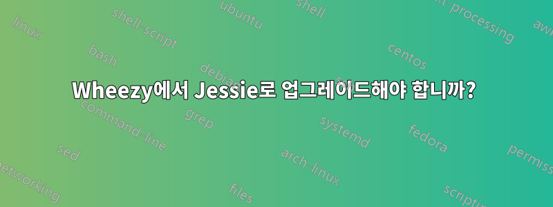 Wheezy에서 Jessie로 업그레이드해야 합니까?