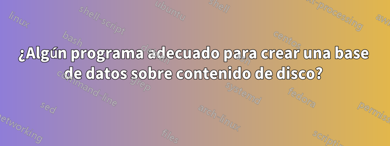 ¿Algún programa adecuado para crear una base de datos sobre contenido de disco?