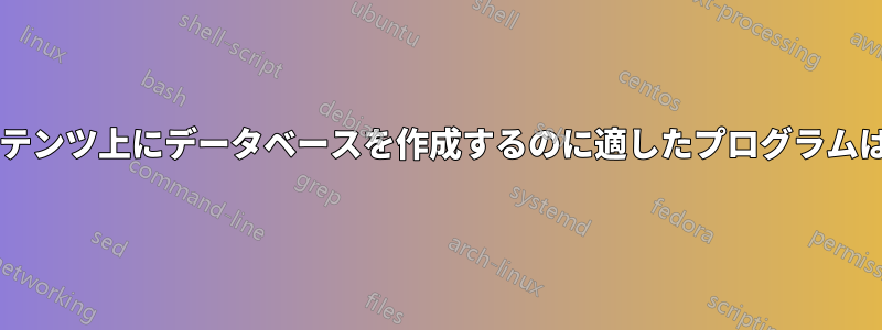 ディスクコンテンツ上にデータベースを作成するのに適したプログラムはありますか?