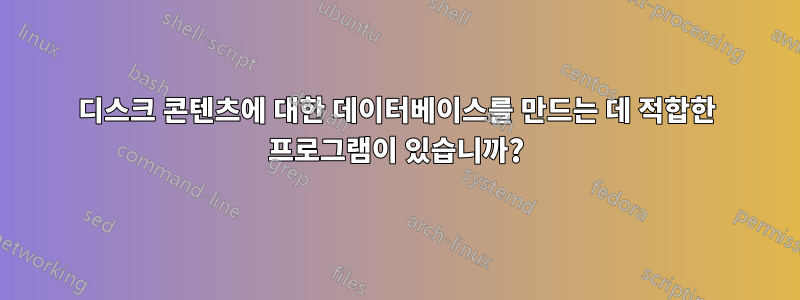 디스크 콘텐츠에 대한 데이터베이스를 만드는 데 적합한 프로그램이 있습니까?