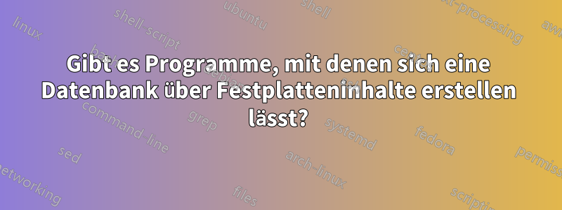 Gibt es Programme, mit denen sich eine Datenbank über Festplatteninhalte erstellen lässt?