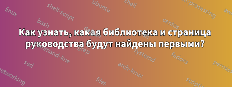 Как узнать, какая библиотека и страница руководства будут найдены первыми?