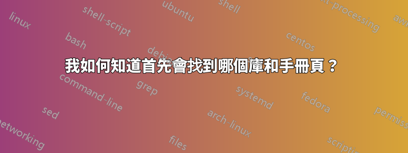 我如何知道首先會找到哪個庫和手冊頁？