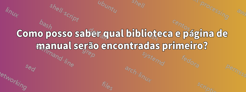 Como posso saber qual biblioteca e página de manual serão encontradas primeiro?