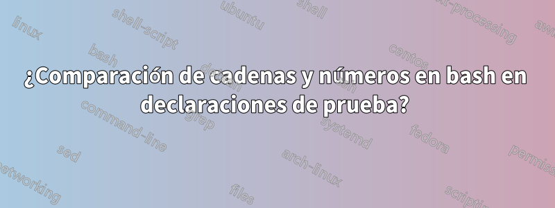 ¿Comparación de cadenas y números en bash en declaraciones de prueba?