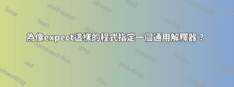 為像expect這樣的程式指定一個通用解釋器？