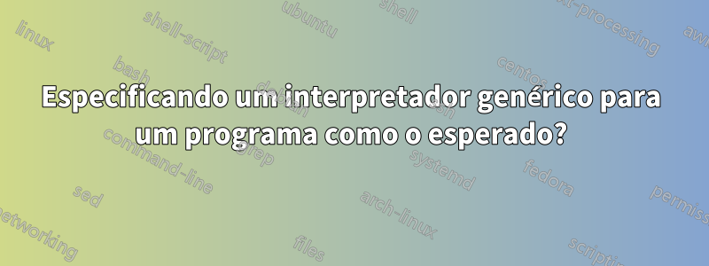 Especificando um interpretador genérico para um programa como o esperado?