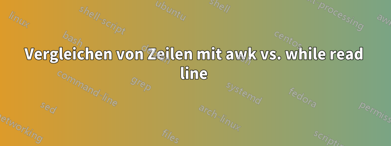 Vergleichen von Zeilen mit awk vs. while read line