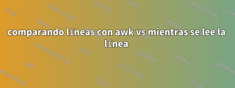 comparando líneas con awk vs mientras se lee la línea