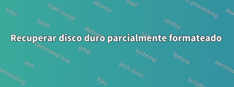 Recuperar disco duro parcialmente formateado