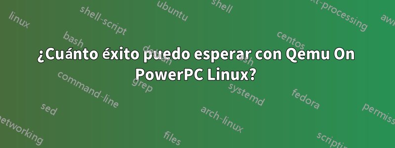 ¿Cuánto éxito puedo esperar con Qemu On PowerPC Linux?