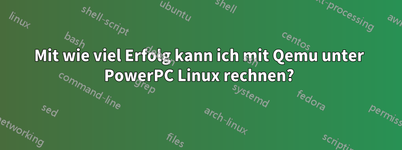 Mit wie viel Erfolg kann ich mit Qemu unter PowerPC Linux rechnen?