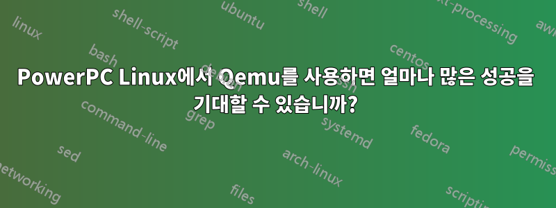 PowerPC Linux에서 Qemu를 사용하면 얼마나 많은 성공을 기대할 수 있습니까?