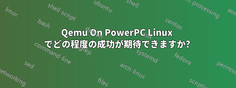 Qemu On PowerPC Linux でどの程度の成功が期待できますか?