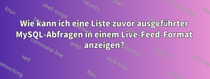 Wie kann ich eine Liste zuvor ausgeführter MySQL-Abfragen in einem Live-Feed-Format anzeigen?